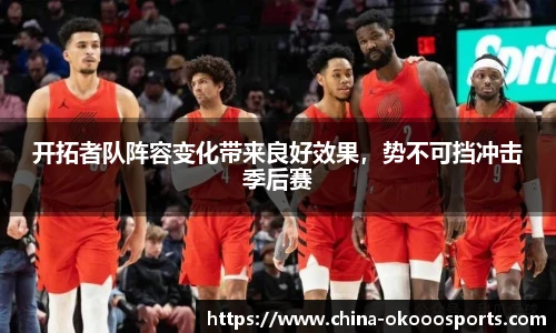 开拓者队阵容变化带来良好效果，势不可挡冲击季后赛