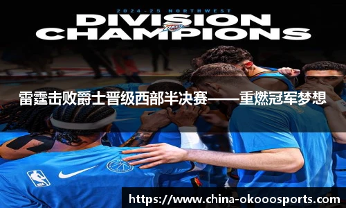雷霆击败爵士晋级西部半决赛——重燃冠军梦想