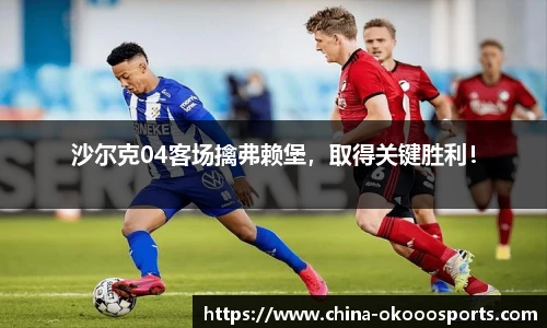 沙尔克04客场擒弗赖堡，取得关键胜利！
