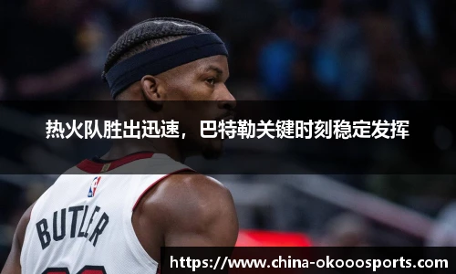 热火队胜出迅速，巴特勒关键时刻稳定发挥