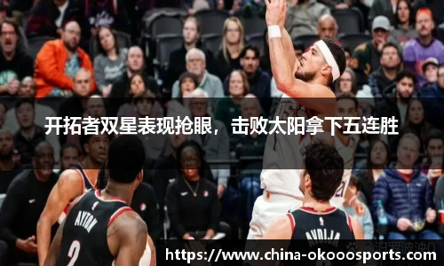 开拓者双星表现抢眼，击败太阳拿下五连胜