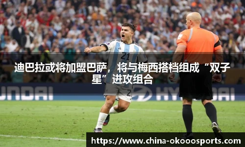 迪巴拉或将加盟巴萨，将与梅西搭档组成“双子星”进攻组合