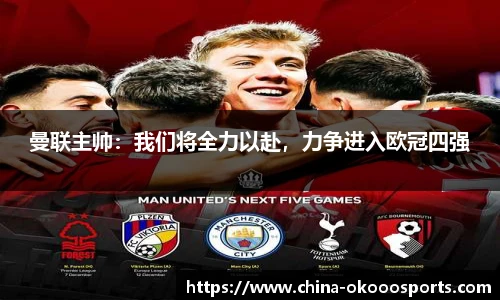 曼联主帅：我们将全力以赴，力争进入欧冠四强