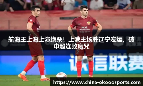 航海王上海上演绝杀！上港主场胜辽宁宏运，破中超连败魔咒