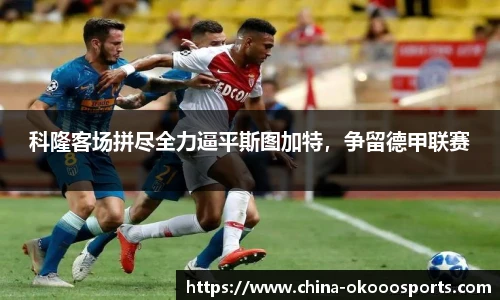 科隆客场拼尽全力逼平斯图加特，争留德甲联赛