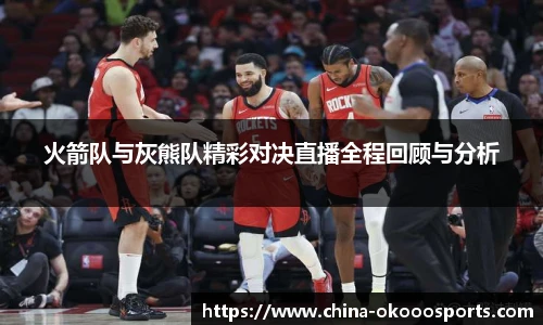 火箭队与灰熊队精彩对决直播全程回顾与分析