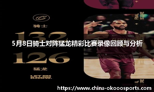 5月8日骑士对阵猛龙精彩比赛录像回顾与分析