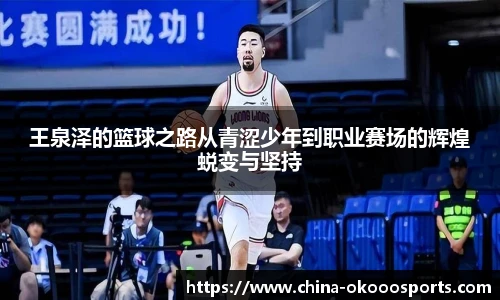王泉泽的篮球之路从青涩少年到职业赛场的辉煌蜕变与坚持