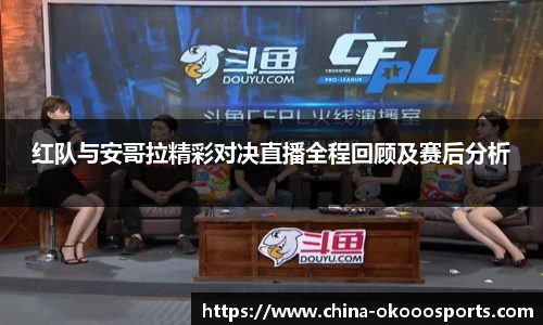 红队与安哥拉精彩对决直播全程回顾及赛后分析