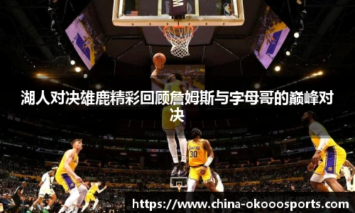 湖人对决雄鹿精彩回顾詹姆斯与字母哥的巅峰对决