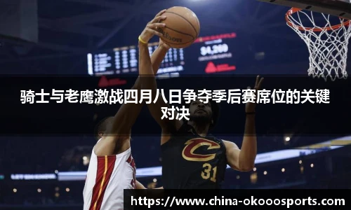 骑士与老鹰激战四月八日争夺季后赛席位的关键对决