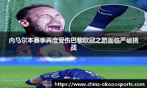 内马尔本赛季再度受伤巴黎欧冠之路面临严峻挑战