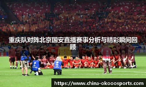 重庆队对阵北京国安直播赛事分析与精彩瞬间回顾