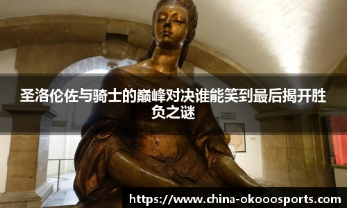 圣洛伦佐与骑士的巅峰对决谁能笑到最后揭开胜负之谜
