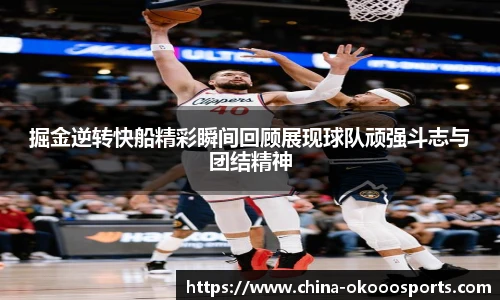 掘金逆转快船精彩瞬间回顾展现球队顽强斗志与团结精神